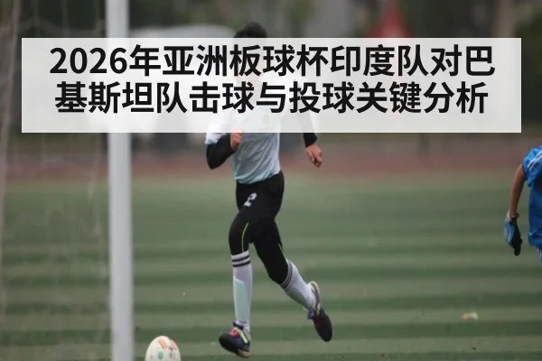 2026年亚洲板球杯印度队对巴基斯坦队击球与投球关键分析